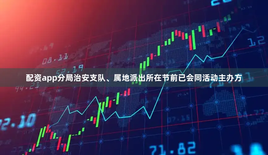 配资app分局治安支队、属地派出所在节前已会同活动主办方